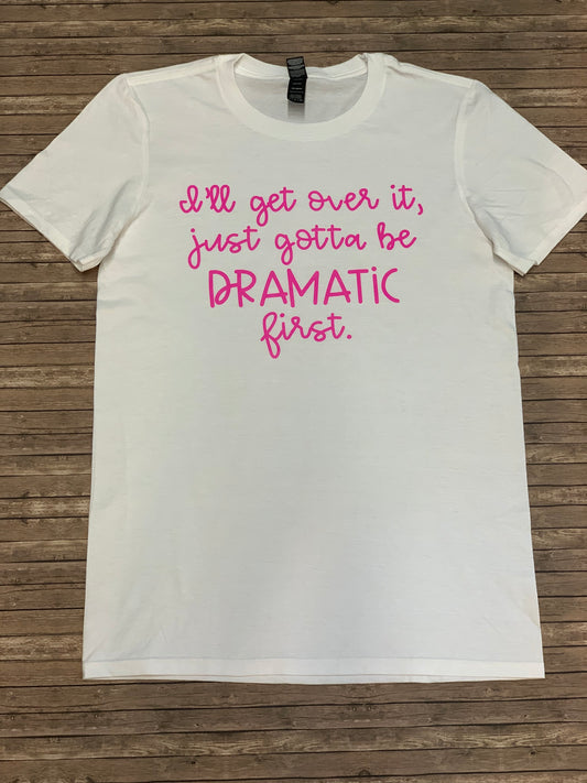 I’ll Get Over It, Just Gotta Be Dramatic First T-Shirt