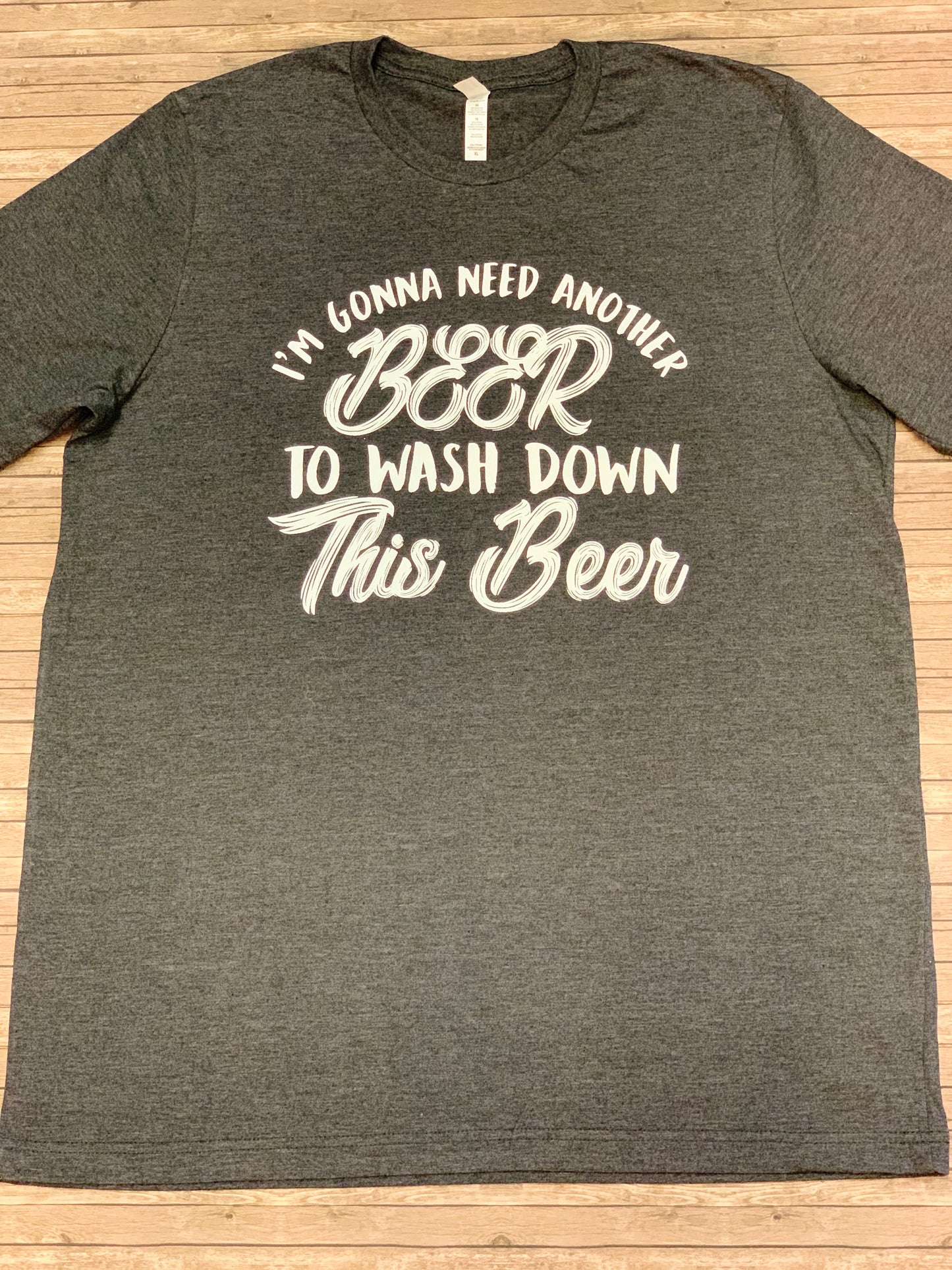 I’m Gonna Need Another Beer To Wash Down This Beer T-Shirt